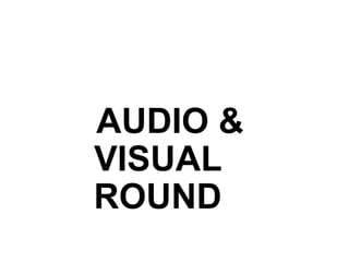 AUDIO &
VISUAL
ROUND
 
