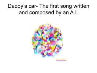 Daddy’s car- The first song written
and composed by an A.I.
 