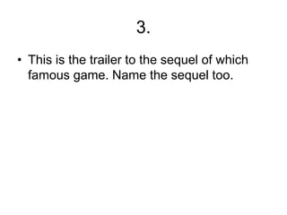 3.
• This is the trailer to the sequel of which
famous game. Name the sequel too.
 