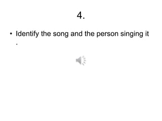 4.
• Identify the song and the person singing it
.
 