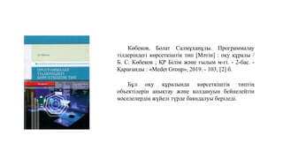 Көбеков, Болат Салмұханұлы. Программалау
тілдеріндегі көрсеткіштік тип [Мәтін] : оқу құралы /
Б. С. Көбеков ; ҚР Білім және ғылым м-гі. - 2-бас. -
Қарағанды : «Medet Group», 2019. - 103, [2] б.
Бұл оқу құралында көрсеткіштік типтің
объектілерін анықтау және қолдануын бейнелейтін
мәселелердің жүйелі түрде баяндалуы беріледі.
 