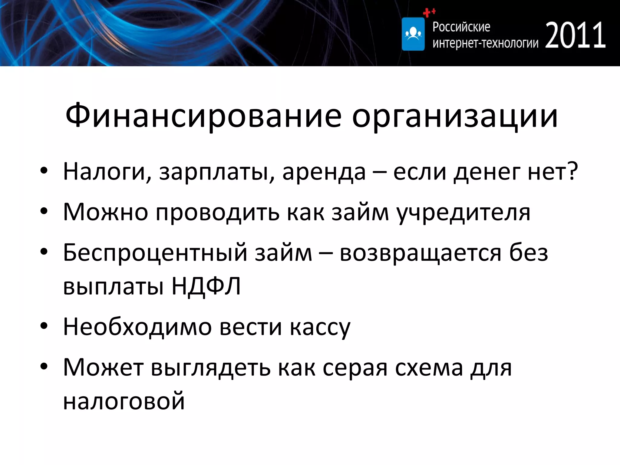 Финансирование организации Налоги, зарплаты, аренда – если денег нет? Можно проводить как займ учредителя Беспроцентный займ – возвращается без выплаты НДФЛ Необходимо вести кассу Может выглядеть как серая схема для налоговой 