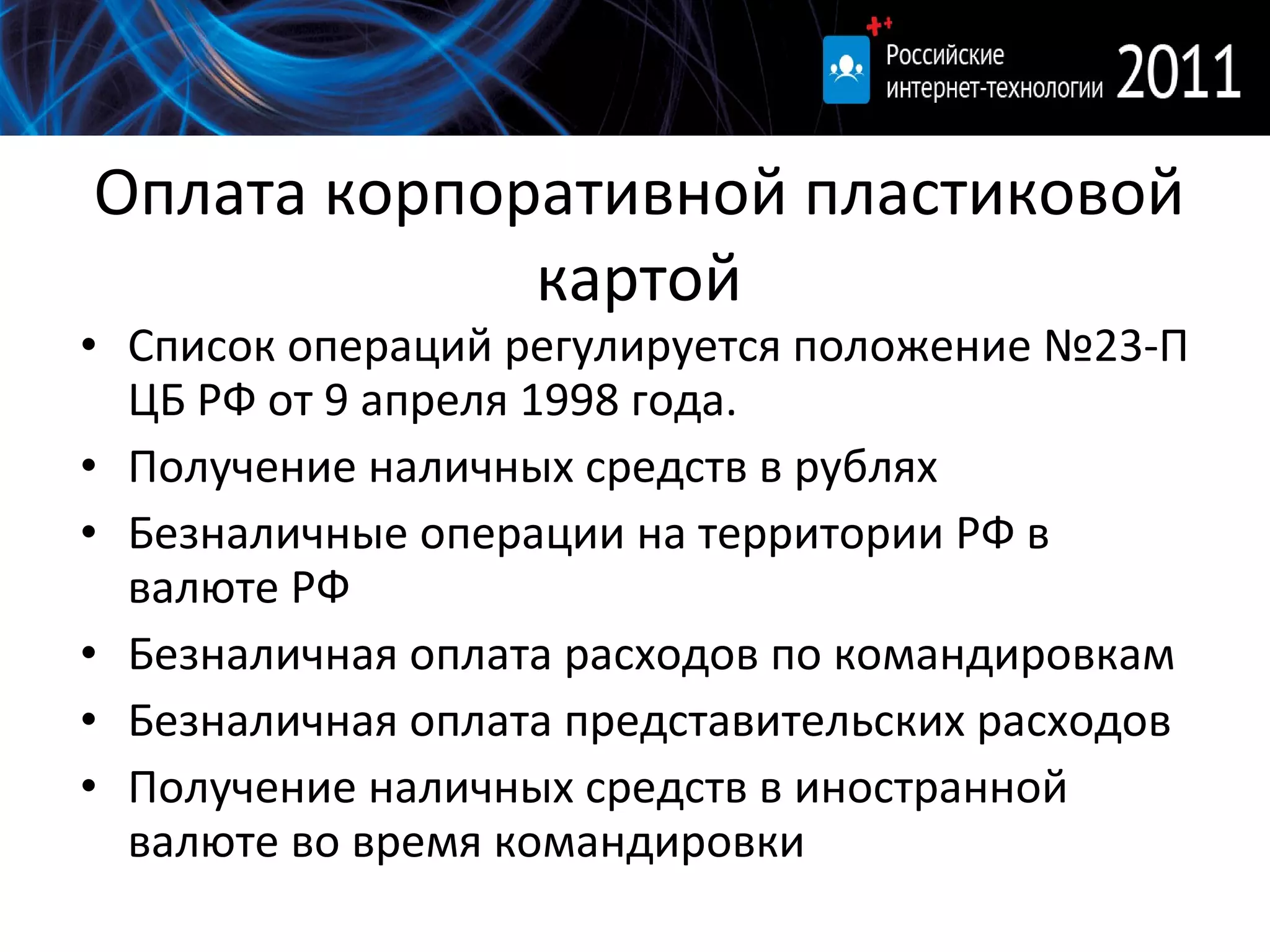 Оплата корпоративной пластиковой картой Список операций регулируется положение №23-П ЦБ РФ от 9 апреля 1998 года. Получение наличных средств в рублях Безналичные операции на территории РФ в валюте РФ Безналичная оплата расходов по командировкам Безналичная оплата представительских расходов Получение наличных средств в иностранной валюте во время командировки 