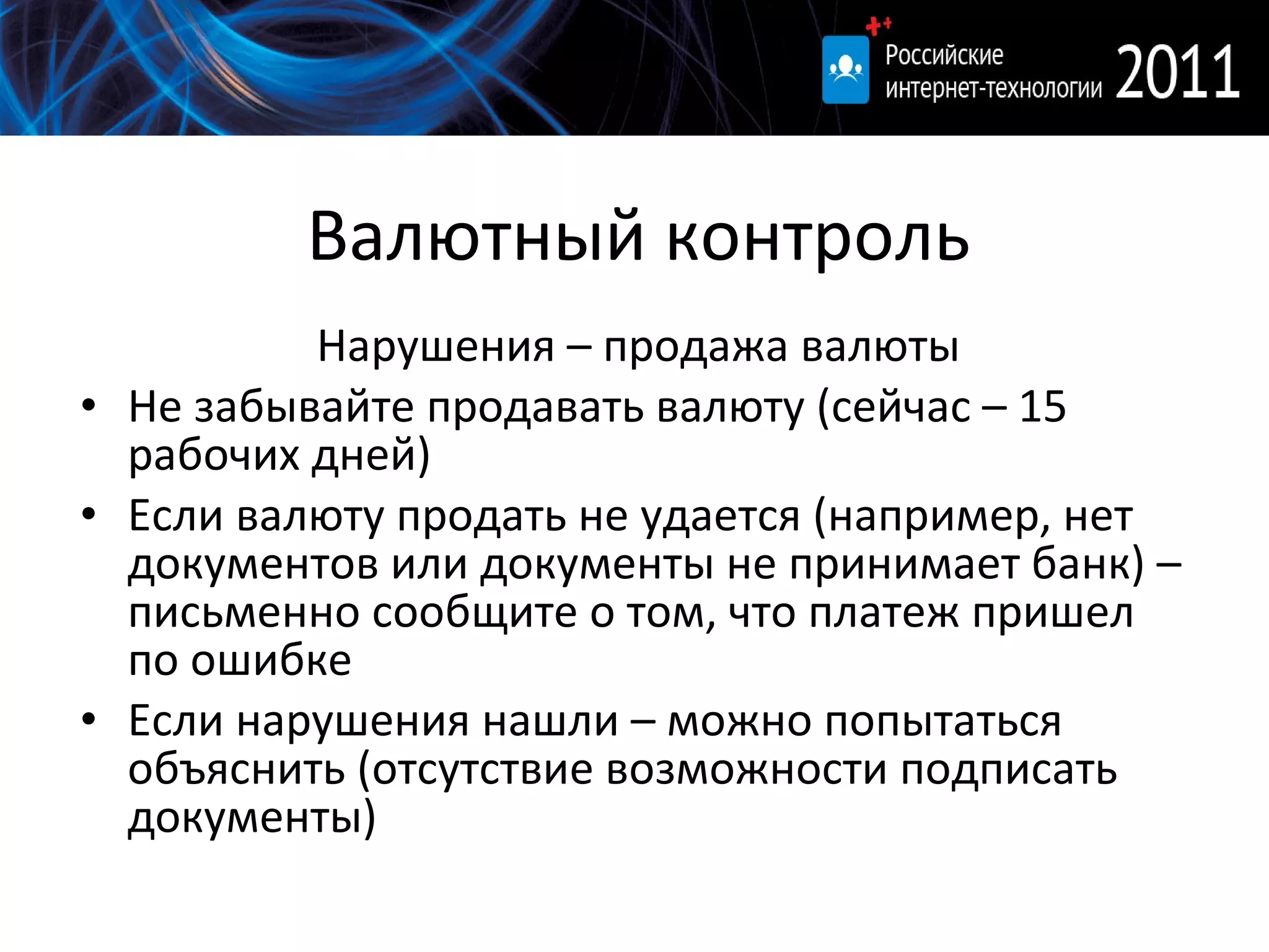 Валютный контроль Нарушения – продажа валюты Не забывайте продавать валюту (сейчас – 15 рабочих дней) Если валюту продать не удается (например, нет документов или документы не принимает банк) – письменно сообщите о том, что платеж пришел по ошибке Если нарушения нашли – можно попытаться объяснить (отсутствие возможности подписать документы) 