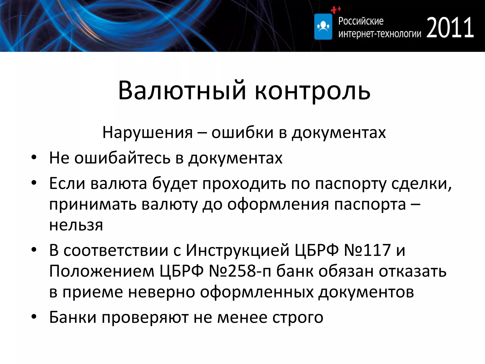 Валютный контроль Нарушения – ошибки в документах Не ошибайтесь в документах Если валюта будет проходить по паспорту сделки, принимать валюту до оформления паспорта – нельзя В соответствии с Инструкцией ЦБРФ №117 и Положением ЦБРФ №258-п банк обязан отказать в приеме неверно оформленных документов Банки проверяют не менее строго 