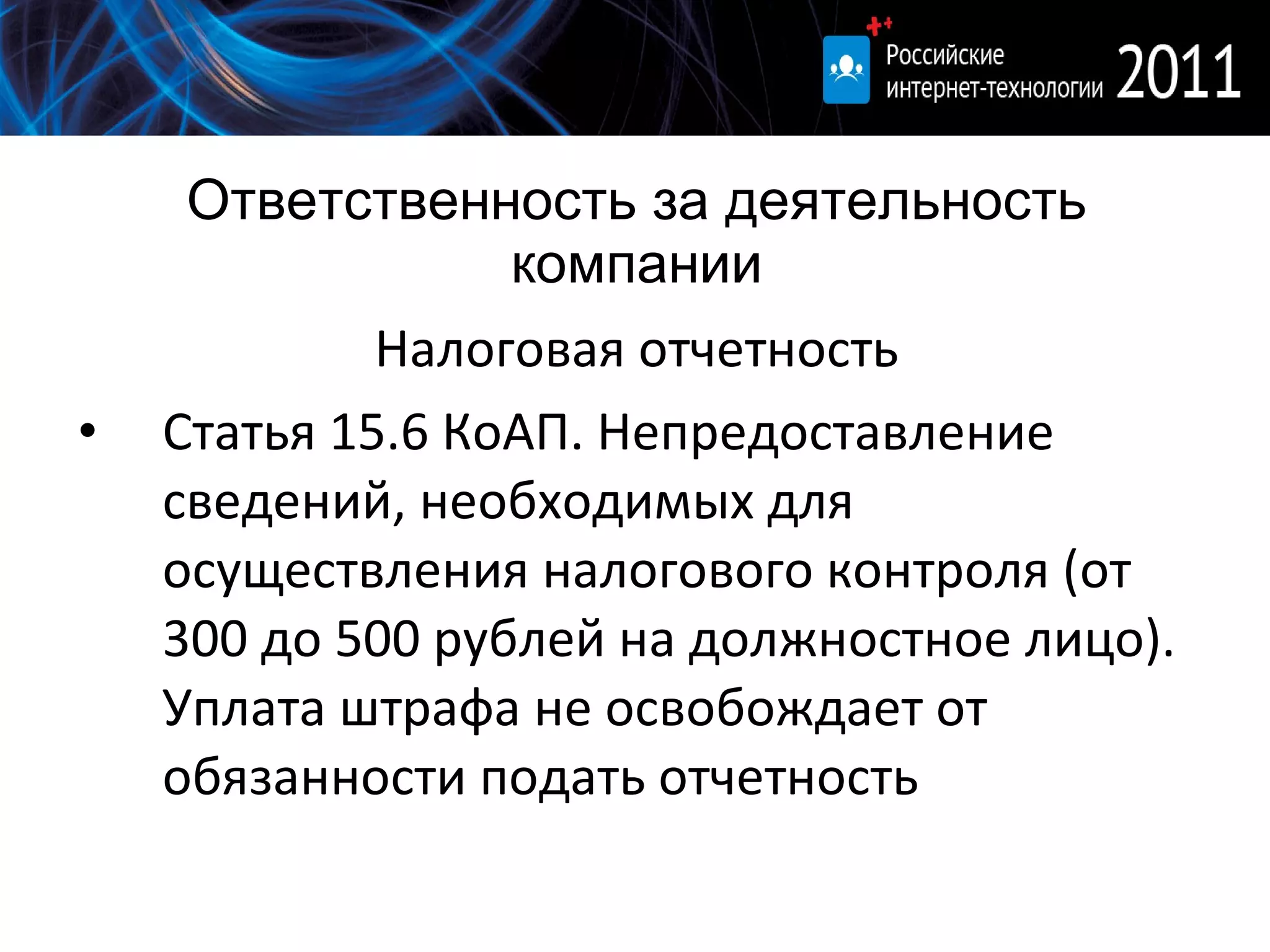Ответственность за деятельность компании Налоговая отчетность Статья 15.6 КоАП. Непредоставление сведений, необходимых для осуществления налогового контроля (от 300 до 500 рублей на должностное лицо). Уплата штрафа не освобождает от обязанности подать отчетность 