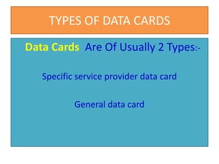 TYPES OF DATA CARDS
Data Cards Are Of Usually 2 Types:-
Specific service provider data card
General data card
 