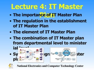 Lecture 4: IT Master Plan The importance of IT Master Plan The regulation in the establishment of IT Master Plan The element of IT Master Plan The combination of IT Master plan from departmental level to ministerial level Symbol and diagram in the master plan 