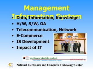 Management Information System Data, Information, Knowledge H/W, S/W, OA Telecommunication, Network E-Commerce IS Development Impact of IT 