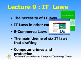 Lecture 9 : IT  Laws The necessity of IT laws IT Laws in other countries E-Commerce Laws The main theme of six IT laws that drafting Computer crimes and protection 