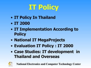 IT Policy  IT Policy In Thailand IT 2000 IT Implementation According to Policy National IT MegaProjects Evaluation IT Policy : IT 2000 Case Studies: IT development  in Thailand and Overseas 