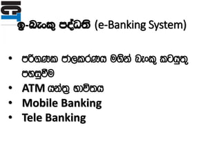 b-nexl= moaO;s (e-Banking System)
• mß.Kl cd,lrKh u.ska nexl= lghq;=
myiqùu
• ATM hka;% Ndú;h
• Mobile Banking
• Tele Banking
 