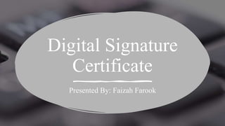 Digital Signature
Certificate
Presented By: Faizah Farook
 