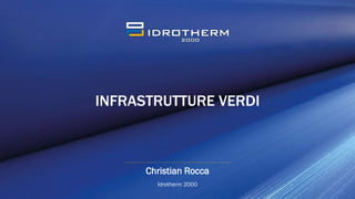 INFRASTRUTTURE VERDI
Christian Rocca
Idrotherm 2000
 