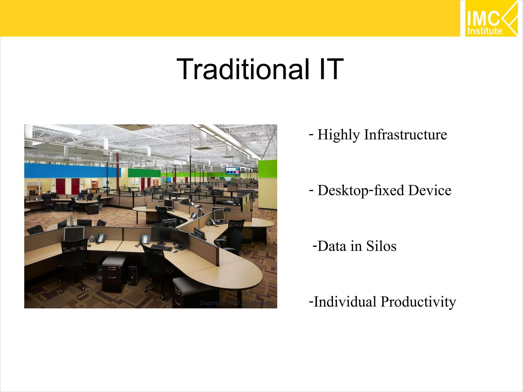 33
Traditional IT
- Highly Infrastructure
- Desktop-fixed Device
-Data in Silos
-Individual Productivity
 