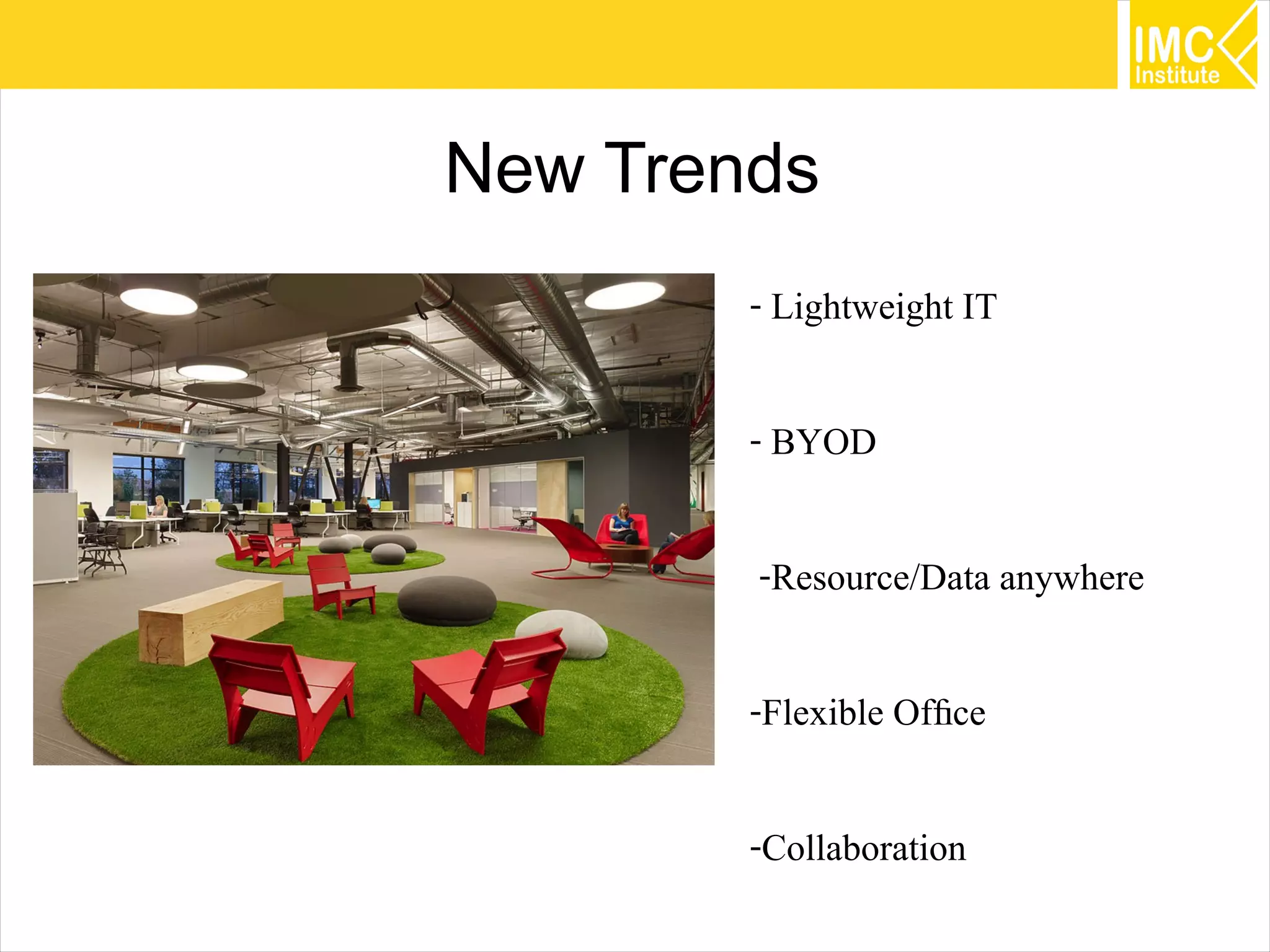 34
New Trends
- Lightweight IT
- BYOD
-Resource/Data anywhere
-Flexible Office
-Collaboration
 