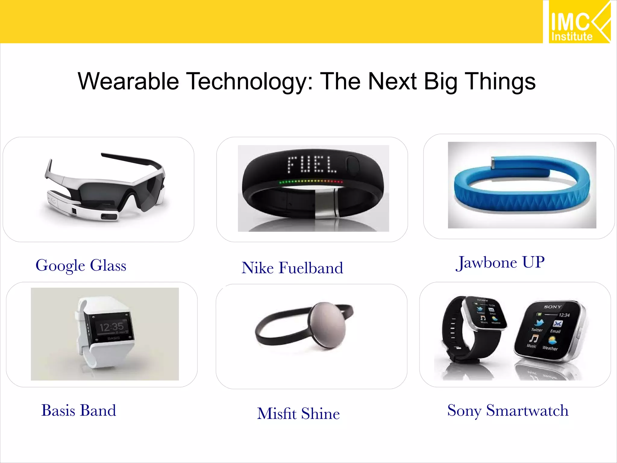 42
Google Glass Nike Fuelband Jawbone UP
Basis Band Sony SmartwatchMisfit Shine
Wearable Technology: The Next Big Things
 