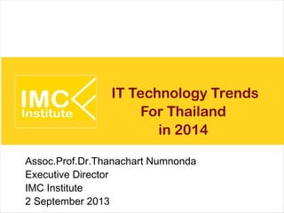 IT Technology Trends
2014
For Thailand
Assoc.Prof.Dr.Thanachart Numnonda
Executive Director
IMC Institute
2 September 2013
 