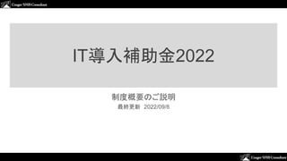』
IT導入補助金2022
制度概要のご説明
最終更新 2022/09/8
 