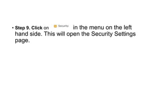• Step 9. Click on in the menu on the left
hand side. This will open the Security Settings
page.
 