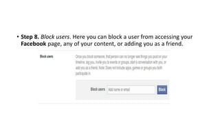 • Step 8. Block users. Here you can block a user from accessing your
Facebook page, any of your content, or adding you as a friend.
 