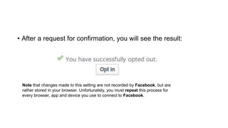 • After a request for confirmation, you will see the result:
Note that changes made to this setting are not recorded by Facebook, but are
rather stored in your browser. Unfortunately, you must repeat this process for
every browser, app and device you use to connect to Facebook.
 