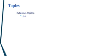 Topics
Relational Algebra:
• Join
 