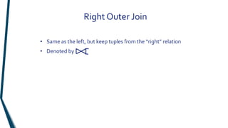 Right Outer Join
• Same as the left, but keep tuples from the “right” relation
• Denoted by
 