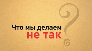 Получаем замкнутый круг
            Нет роста продаж —                   Нет роста продаж —
            нет мотивации вкладывать             нет мотивации что-то менять




Не повышаем                      Нет обратной связи                    Не докручиваем
рекламный бюджет




                   Не знаем,                            Не видим,
             окупятся ли вложения?                 что докрутить в рекламе
 