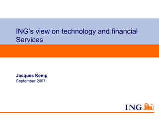 ING’s view on technology and financial Services Jacques Kemp September 2007 