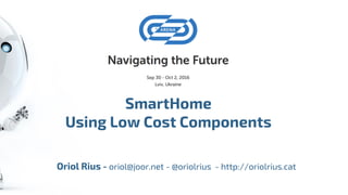 SmartHome
Using Low Cost Components
Oriol Rius - oriol@joor.net - @oriolrius - http://oriolrius.cat
 