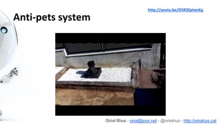 Anti-pets system
Oriol Rius - oriol@joor.net - @oriolrius - http://oriolrius.cat
http://youtu.be/D5R3ZplamEg
 