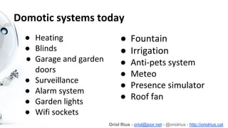 Domotic systems today
● Heating
● Blinds
● Garage and garden
doors
● Surveillance
● Alarm system
● Garden lights
● Wifi so...