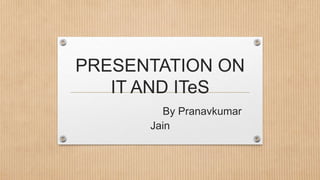 PRESENTATION ON
IT AND ITeS
By Pranavkumar
Jain
 