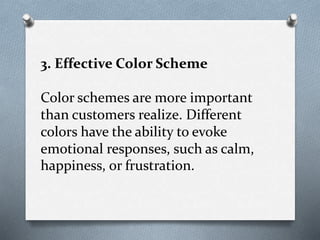 3. Effective Color Scheme
Color schemes are more important
than customers realize. Different
colors have the ability to evoke
emotional responses, such as calm,
happiness, or frustration.
 
