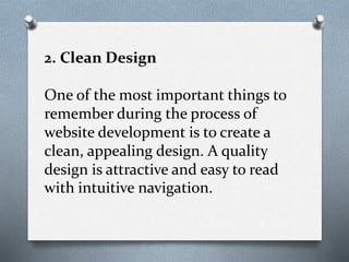 2. Clean Design
One of the most important things to
remember during the process of
website development is to create a
clean, appealing design. A quality
design is attractive and easy to read
with intuitive navigation.
 