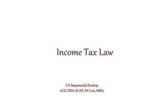 Income Tax Law
CA Satyananda Routray
ACS, DISA (ICAI),M Com, MBA,
 