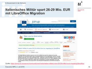 Executive MPA, 2. Juli 2016
E-Government in der Schweiz
76
Fortschritt der Open Source Alternativen
Zeit
Funktionalität
Kundenanforderungen
z.B. für Büroautomation
oder Datenbanken
Heute
Proprietäres Produkt
z.B. Microsoft Office,
Oracle Datenbank
Vor 10 Jahren
Open Source Produkt
z.B. LibreOffice oder
PostgreSQL
Quelle: Diagramm von Clayton M. Christensen „The Innovator's Dilemma“ (1997) angepasst an den Open Source Kontext
 