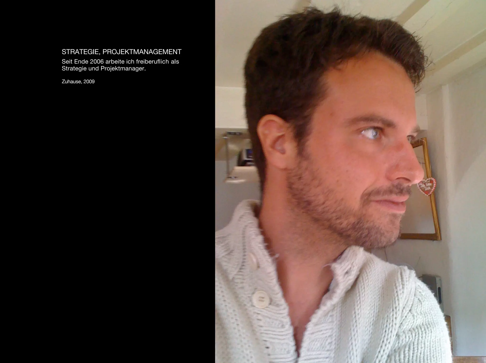 STRATEGIE, PROJEKTMANAGEMENT
Seit Ende 2006 arbeite ich freiberuﬂich als
Strategie und Projektmanager.

Zuhause, 2009
 