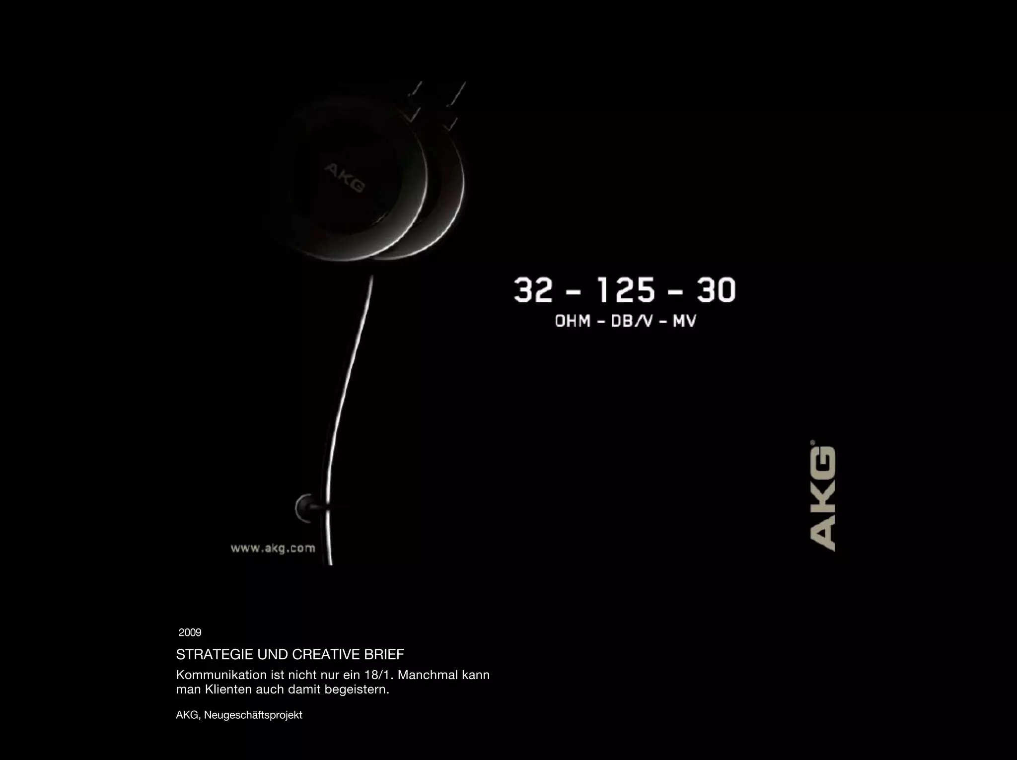 2009

STRATEGIE UND CREATIVE BRIEF
Kommunikation ist nicht nur ein 18/1. Manchmal kann
man Klienten auch damit begeistern.

AKG, Neugeschäftsprojekt
 