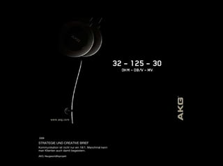 2009

STRATEGIE UND CREATIVE BRIEF
Kommunikation ist nicht nur ein 18/1. Manchmal kann
man Klienten auch damit begeistern.

AKG, Neugeschäftsprojekt
 