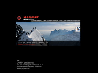 2009

MAMMUT ALPINESCHOOL
Aus einer online Bergschule entwickeln wir ein
efﬁzientes Marketinginstrument für Mammut.

Strategie und Creative Brief
 