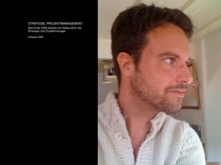 STRATEGIE, PROJEKTMANAGEMENT
Seit Ende 2006 arbeite ich freiberuﬂich als
Strategie und Projektmanager.

Zuhause, 2009
 