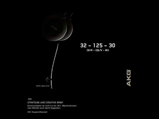 2009

STRATEGIE UND CREATIVE BRIEF
Kommunikation ist nicht nur ein 18/1. Manchmal kann
man Klienten auch damit begeistern.

AKG, Neugeschäftsprojekt
 