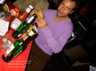 Whitetrash-Fastfood-Restaurant, 2005
Gefeiert wird natürlich auch. Das Berliner
Nachtleben bietet so einiges.

Michael Umlauf, Becks und Elvis-Burger
 