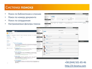 Система поиска 
•Поиск по библиотекам и спискам 
•Поиск по номеру документа 
•Поиск по сотрудникам 
•Настраиваемые фильтры поиска 
+38 (044) 501-85-46 http://it-brama.com  