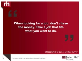 © 2017 Robert Half Technology. An Equal Opportunity Employer M/F/Disability/Veterans. All rights reserved.
When looking for a job, don’t chase
the money. Take a job that fits
what you want to do.
18
“
”– Respondent in our IT worker survey
 