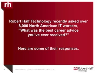 © 2017 Robert Half Technology. An Equal Opportunity Employer M/F/Disability/Veterans. All rights reserved.
Robert Half Technology recently asked over
8,000 North American IT workers,
“What was the best career advice
you’ve ever received?”
Here are some of their responses.
2
 