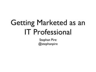 Getting Marketed as an
    IT Professional
        Stephan Pire

        @stephanpire
 