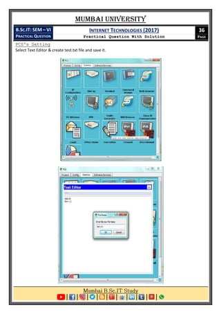 Mumbai University
B.SC.IT: SEM – VI
PRACTICAL QUESTION
INTERNET TECHNOLOGIES (2017)
Practical Question With Solution
36
PAGE
PC0's Setting
Select Text Editor & create test.txt file and save it.
 